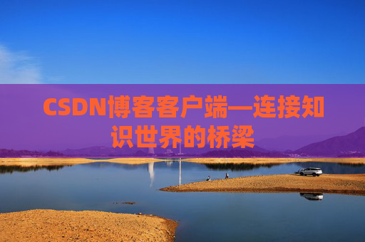 CSDN博客客户端—连接知识世界的桥梁